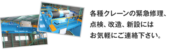 各種クレーンの緊急修理､点検､改造､新設にはお気軽にご連絡下さい。